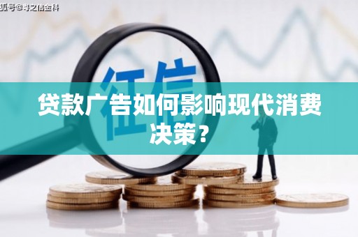 正蓝旗贷款广告如何影响现代消费决策？