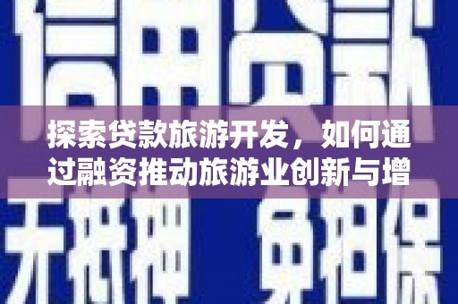 正蓝旗探索贷款旅游开发，如何通过融资推动旅游业创新与增长