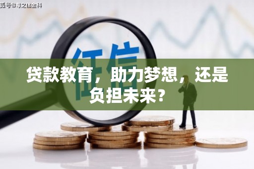 正蓝旗贷款教育，助力梦想，还是负担未来？