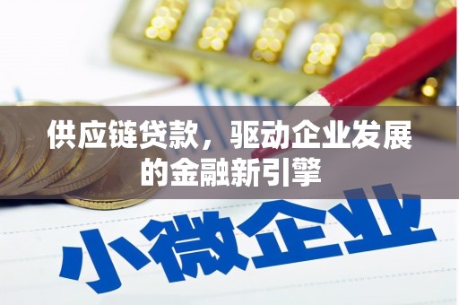 正蓝旗供应链贷款，驱动企业发展的金融新引擎