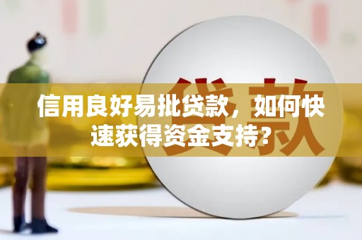 正蓝旗信用良好易批贷款，如何快速获得资金支持？