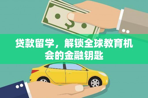 正蓝旗贷款留学，解锁全球教育机会的金融钥匙
