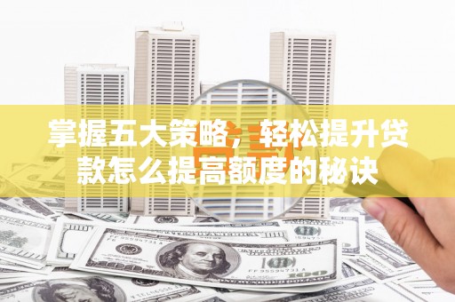 正蓝旗掌握五大策略，轻松提升贷款怎么提高额度的秘诀