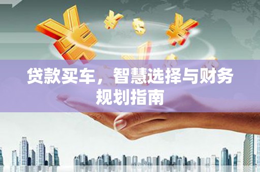 正蓝旗贷款买车，智慧选择与财务规划指南