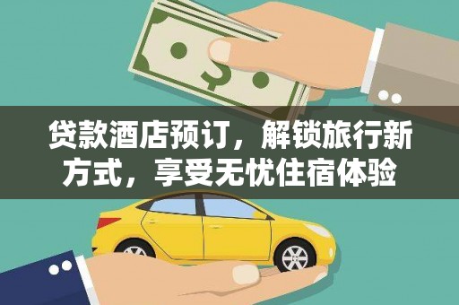 正蓝旗贷款酒店预订，解锁旅行新方式，享受无忧住宿体验