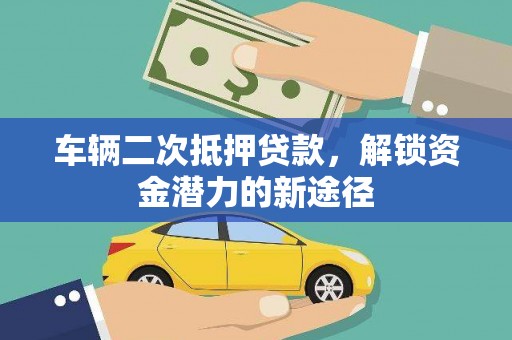 正蓝旗车辆二次抵押贷款，解锁资金潜力的新途径