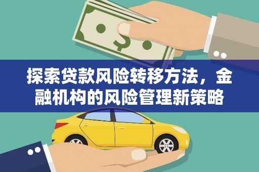 正蓝旗探索贷款风险转移方法，金融机构的风险管理新策略