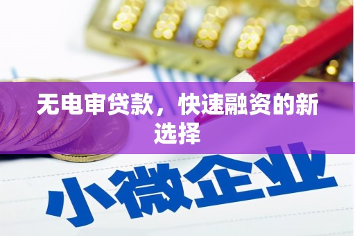 正蓝旗无电审贷款，快速融资的新选择