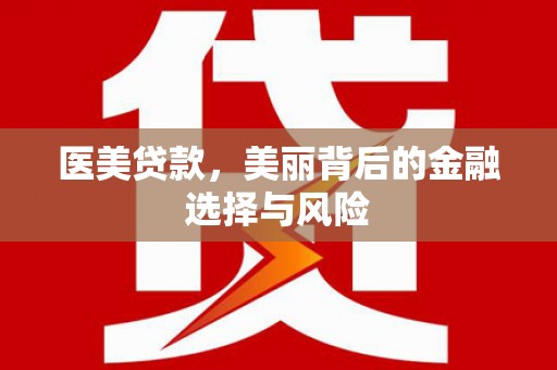 正蓝旗医美贷款，美丽背后的金融选择与风险
