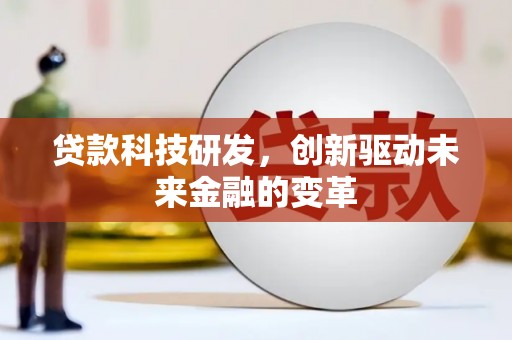 正蓝旗贷款科技研发，创新驱动未来金融的变革