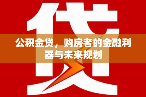 正蓝旗公积金贷，购房者的金融利器与未来规划