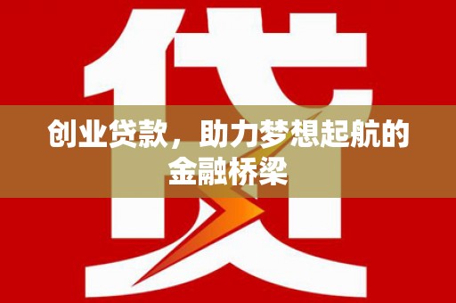 正蓝旗创业贷款，助力梦想起航的金融桥梁