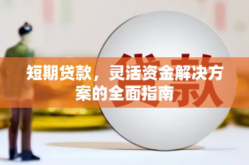 正蓝旗短期贷款，灵活资金解决方案的全面指南