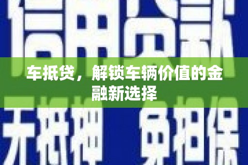 正蓝旗车抵贷，解锁车辆价值的金融新选择