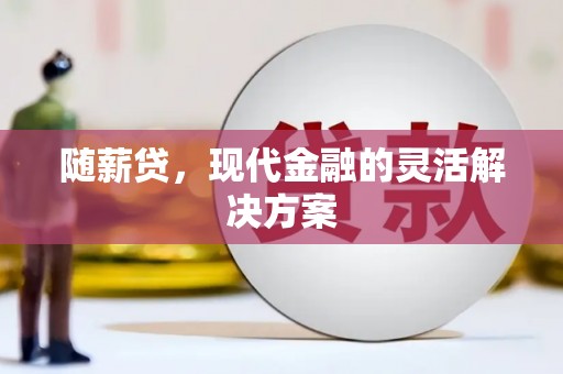 正蓝旗随薪贷，现代金融的灵活解决方案