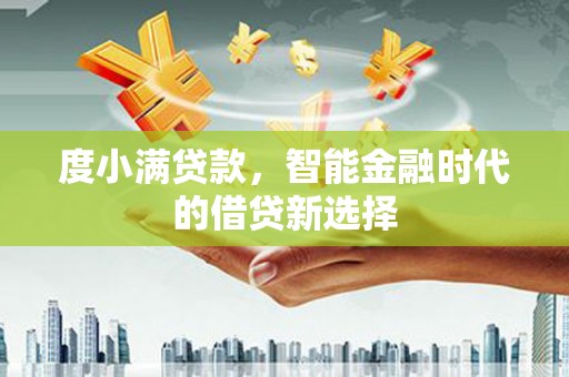 正蓝旗度小满贷款，智能金融时代的借贷新选择