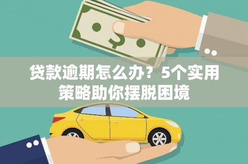 正蓝旗贷款逾期怎么办？5个实用策略助你摆脱困境