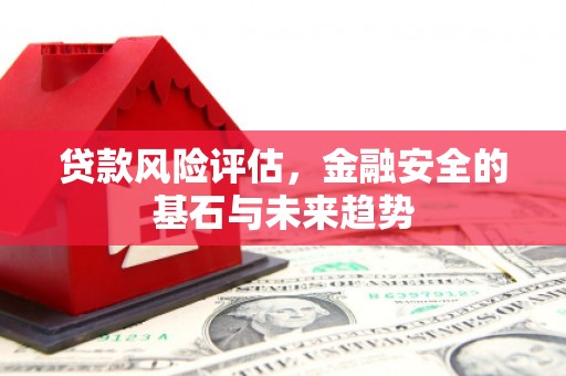 正蓝旗贷款风险评估，金融安全的基石与未来趋势