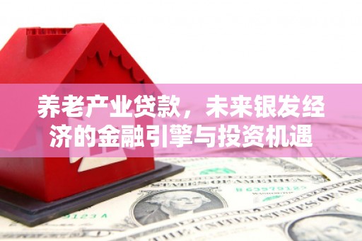 正蓝旗养老产业贷款，未来银发经济的金融引擎与投资机遇