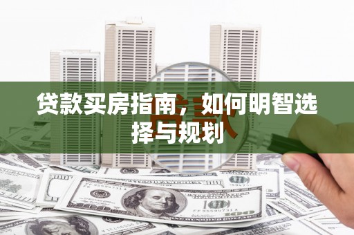 正蓝旗贷款买房指南，如何明智选择与规划