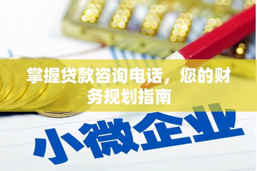 正蓝旗掌握贷款咨询电话，您的财务规划指南