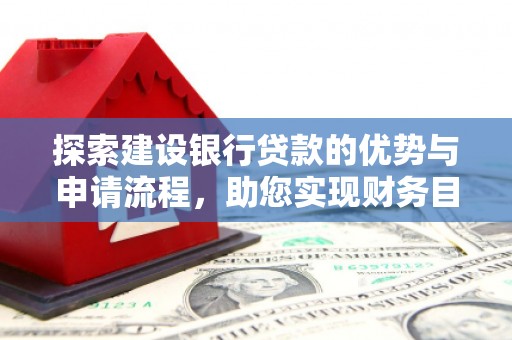 正蓝旗探索建设银行贷款的优势与申请流程，助您实现财务目标