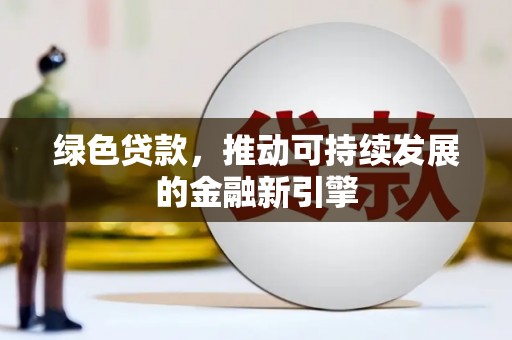 正蓝旗绿色贷款，推动可持续发展的金融新引擎