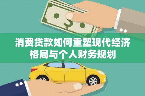 正蓝旗消费贷款如何重塑现代经济格局与个人财务规划