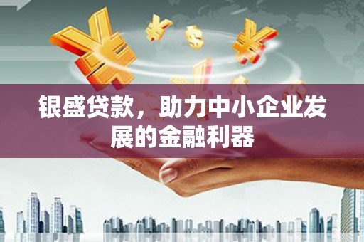 正蓝旗银盛贷款，助力中小企业发展的金融利器