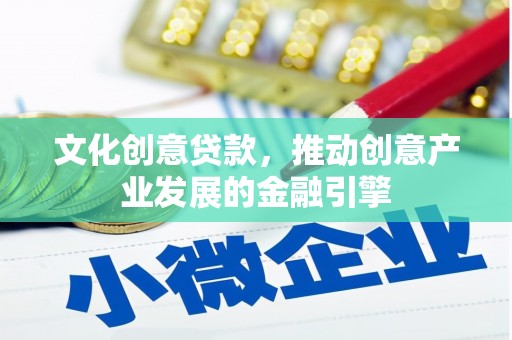 正蓝旗文化创意贷款，推动创意产业发展的金融引擎