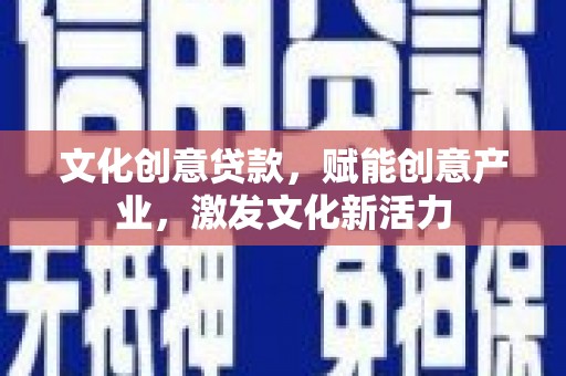 正蓝旗文化创意贷款，赋能创意产业，激发文化新活力
