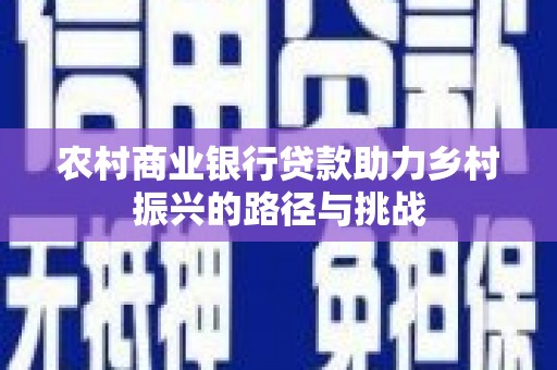 正蓝旗农村商业银行贷款助力乡村振兴的路径与挑战