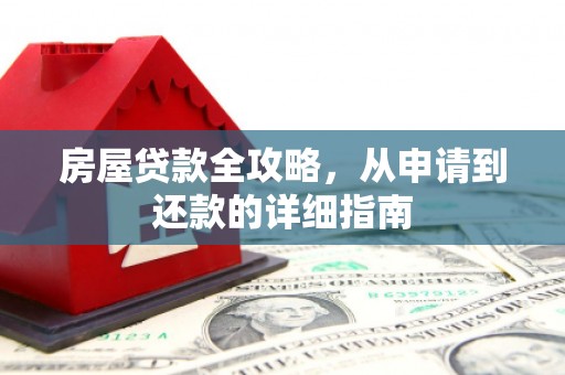 正蓝旗房屋贷款全攻略，从申请到还款的详细指南