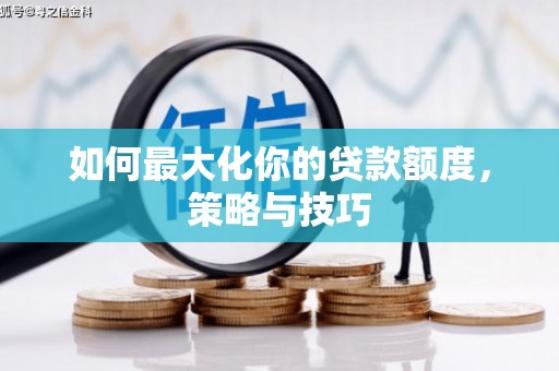 正蓝旗如何最大化你的贷款额度，策略与技巧