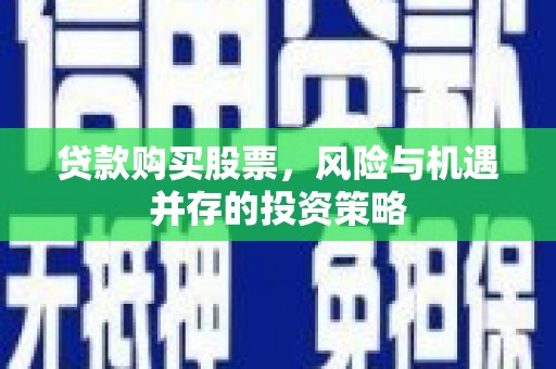 正蓝旗贷款购买股票，风险与机遇并存的投资策略