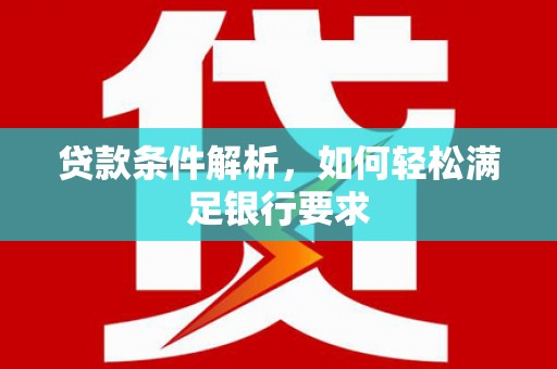 正蓝旗贷款条件解析，如何轻松满足银行要求