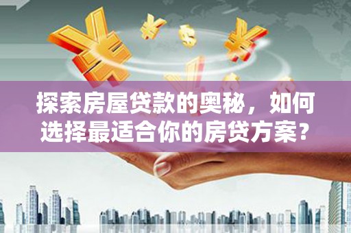 正蓝旗探索房屋贷款的奥秘，如何选择最适合你的房贷方案？