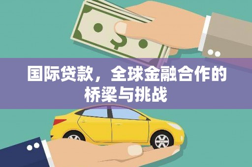 正蓝旗国际贷款，全球金融合作的桥梁与挑战