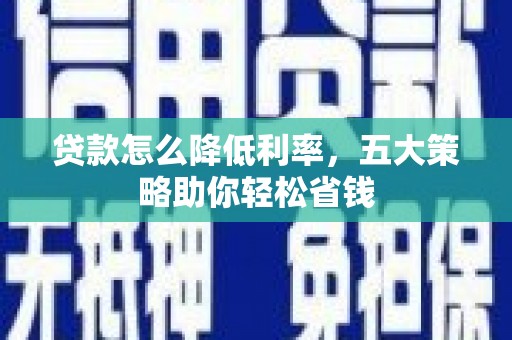 正蓝旗贷款怎么降低利率，五大策略助你轻松省钱