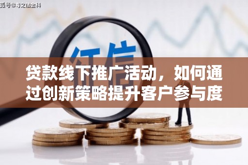 正蓝旗贷款线下推广活动，如何通过创新策略提升客户参与度