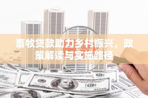 正蓝旗畜牧贷款助力乡村振兴，政策解读与实施路径