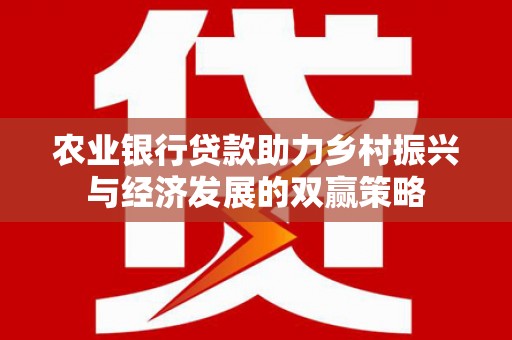 正蓝旗农业银行贷款助力乡村振兴与经济发展的双赢策略