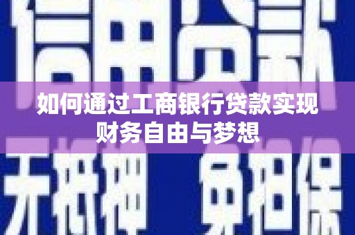 正蓝旗如何通过工商银行贷款实现财务自由与梦想
