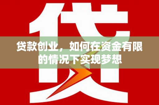 正蓝旗贷款创业，如何在资金有限的情况下实现梦想