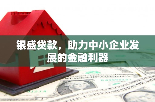 正蓝旗银盛贷款，助力中小企业发展的金融利器