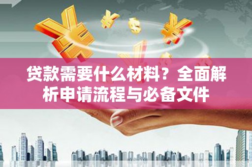 正蓝旗贷款需要什么材料？全面解析申请流程与必备文件