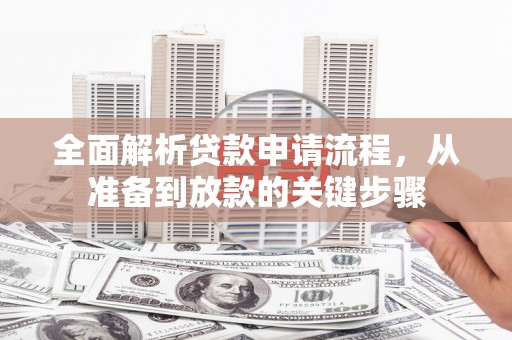 正蓝旗全面解析贷款申请流程，从准备到放款的关键步骤