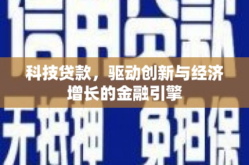 正蓝旗科技贷款，驱动创新与经济增长的金融引擎