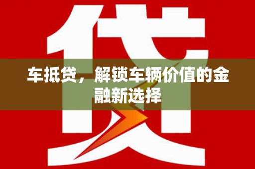 正蓝旗车抵贷，解锁车辆价值的金融新选择