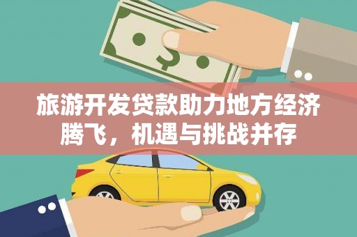 正蓝旗旅游开发贷款助力地方经济腾飞，机遇与挑战并存